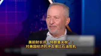 一语中的｜美前财长评“特朗普关税”：对美国经济的冲击堪比石油危机
