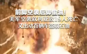 前脚空袭后脚偷油！美军空袭叙利亚致19人死亡 又出动百辆车盗取石油