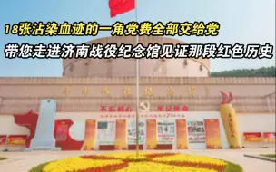 vlog｜18张沾染血迹的一角党费全部交给党 记者带您走进济南战役纪念馆 见证那段红色历史