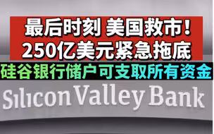 最后时刻美国救市！250亿美元紧急拖底，硅谷银行储户可支取所有资金