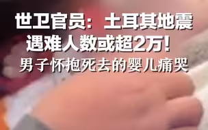 世卫官员：土耳其地震 遇难人数或超2万！ 男子怀抱死去的婴儿痛哭