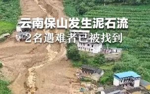 保山突发泥石流2人遇难，直击救援现场：遗体已被找到 正在转移受灾群众