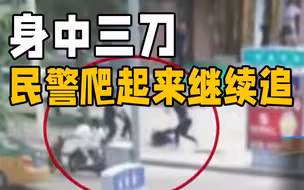 人民公安为人民！他身中3刀 爬起来继续追捕持刀嫌疑人
