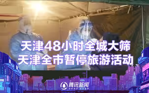 天津全市暂停旅游活动、48小时全城大筛，16区已启动全员核酸 争取48小时摸清疫情风险底数