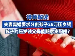 律师解读“夫妻离婚要求分割孩子26万压岁钱”： 孩子的压岁钱父母能随意支配吗?