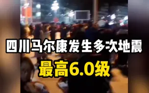 四川马尔康深夜连发多次地震，最高6.0级，四川省启动地质灾害三级应急响应