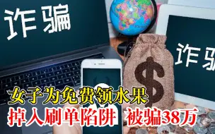 女子为1袋免费水果被骗38万：被拉进聊天群，掉入刷单陷阱
