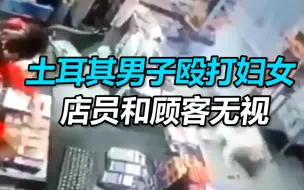 土耳其一男子在加油站殴打妇女 店员和顾客自顾自忙碌无任何反应
