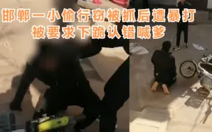蟊贼行窃被抓现行，遭殴打还下跪喊爹！邯郸这个小偷下场凄惨