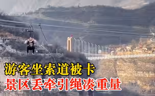 游客坐索道被卡景区扔牵引绳凑重量，客服：山里风大，正常操作