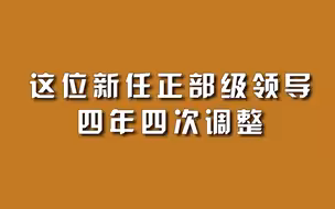 这位新任正部级领导，四年四次调整。