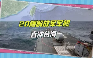 山东舰航母远洋训练，台湾岛附近出现20艘解放军军舰