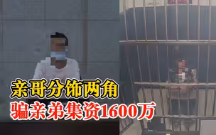 亲哥分饰两角骗亲弟集资1600万，亲弟最终才知真相两人双双入狱