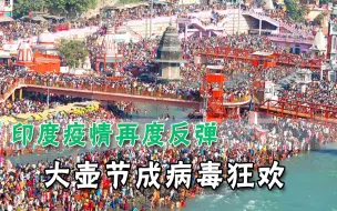 印度疫苗告罄，百万教徒聚集恒河朝圣，无视病毒却祈求保佑