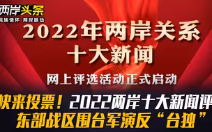 快来投票！2022两岸十大新闻评选 东部战区围台军演反“台独”