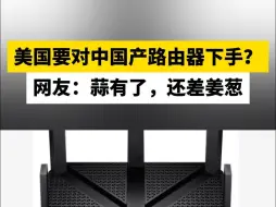 美国要对中国产路由器下手？ 网友：蒜有了，还差姜葱