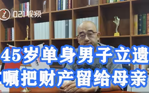 45岁单身男子立遗嘱把财产留给母亲，怕先离世录视频留给母亲