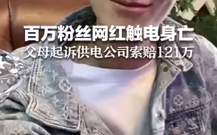 百万粉丝“网红”触电身亡 父母起诉供电公司索赔121万