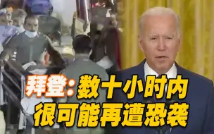 美国确认击毙阿富汗极端组织两名重要人物 拜登：十小时内可能再遭恐袭