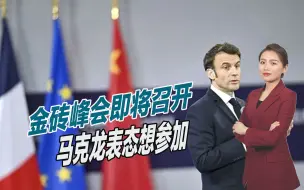 金砖峰会即将召开，马克龙表态想参加，法国释放明确信号