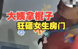 楼下大姨拎棍子狂砸独居女生房门