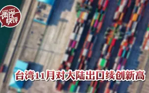 说好的“脱钩”呢？数据见真章，台湾11月对大陆出口续创新高