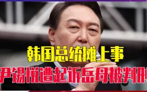 韩国总统摊上事，尹锡悦遭起诉岳母被判刑，在野党早有计划