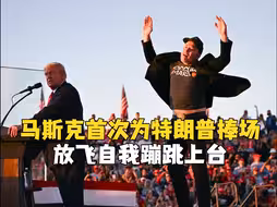 马斯克首次为特朗普捧场：放飞自我 蹦跳上台