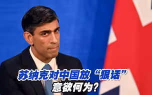 英国对华政策转向？苏纳克对中国放“狠话”意欲何为？