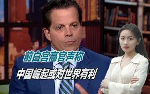 对华态度变了？美国前高官声称：中国崛起或对世界有利