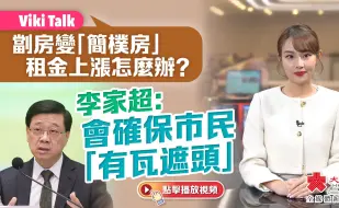 Viki Talk｜劏房变「简朴房」租金上涨怎么办？李家超：会确保市民「有瓦遮头」