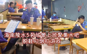海南陵水5名城管上班聚集水吧，脱鞋叼烟打游戏 官方通报处理结果