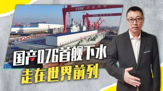 国产076首舰下水，走在世界前列！舰岛5大优势，能搭有人舰载机