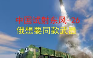 中国试射东风-26；俄想要同款武器，压缩美军航母活动空间