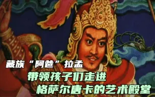 可爱的中国 | 藏族“阿爸”拉孟，带领孩子们走进格萨尔唐卡的艺术殿堂