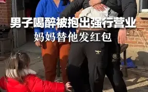 男子喝醉被亲友抱出强行营业，妈妈替他发红包。