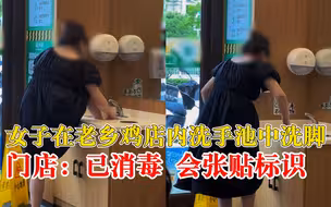 女子在老乡鸡洗手池内洗脚，门店：事后已消毒，会张贴标识