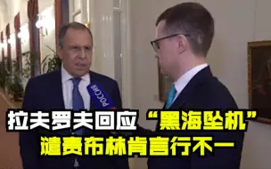 拉夫罗夫回应“黑海坠机” 谴责布林肯言行不一