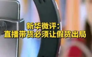 新华微评：直播带货必须让假货出局