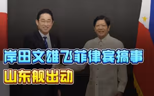 岸田文雄飞往菲律宾搞事，山东舰出动，“封锁”日本进出的路