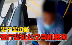 男子坐过站行驶途中强行拉扯司机，警方：已依法刑事拘留