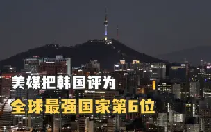 美媒把韩国评为全球最强国家第6位排名领先日本，韩国网民兴奋了