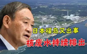 要提前排放入海？日本继续推进排污计划，核废水又突然连续泄漏