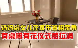 妈妈给22岁女儿在家布置相亲角，女儿：已经相了5个，还要继续相