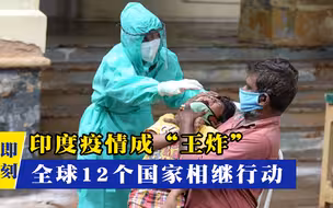 印度疫情成“王炸”，全球12个国家相继行动！莫迪或要孤立无援