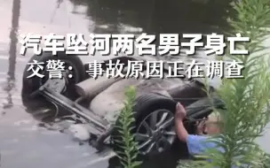 汽车失控坠河两名男子不幸身亡，交警：事故原因正在调查