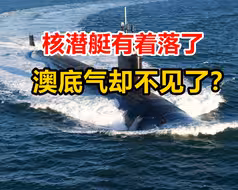 核潜艇有着落，澳底气却不见了：对抗利器现在变成中国的棋子？