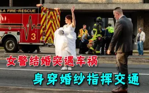 超敬业！美国女警结婚当天突发车祸，身穿婚纱指挥交通