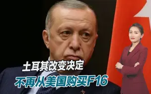 彻底撕破脸了？土耳其改变决定，不再从美国购买F16战机