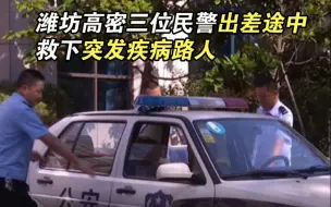 暖心！潍坊高密三位民警出差途中救下突发疾病路人